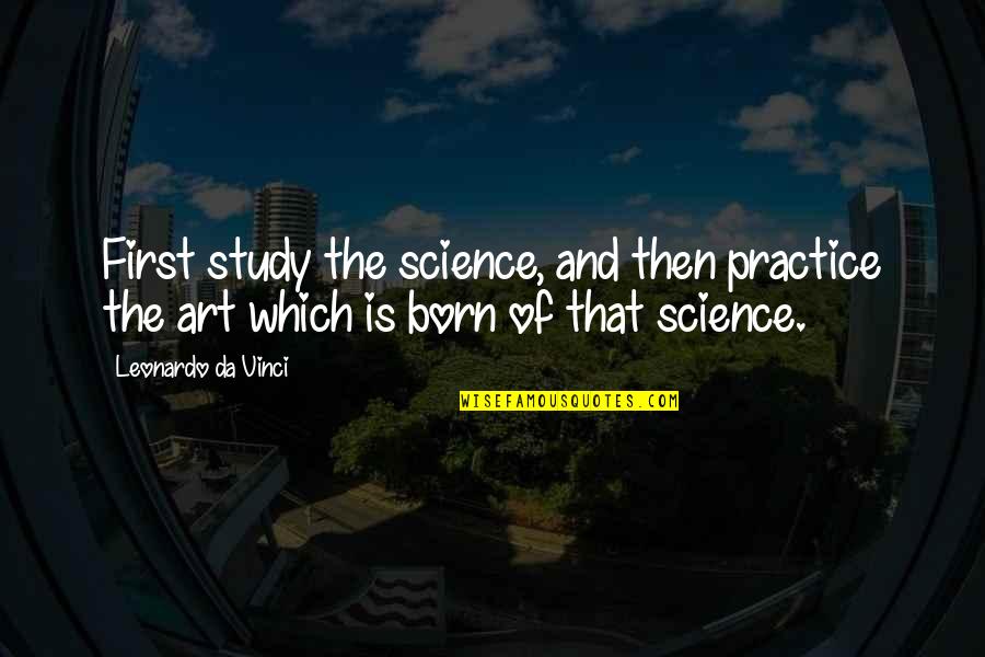 Leonardo Da Vinci Art And Science Quotes By Leonardo Da Vinci: First study the science, and then practice the