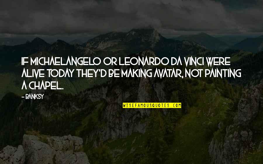 Leonardo Da Vinci Painting Quotes By Banksy: If Michaelangelo or Leonardo Da Vinci were alive Leonardo Da Vinci Painting Quotes By Banksy: If Michaelangelo or Leonardo Da Vinci were alive