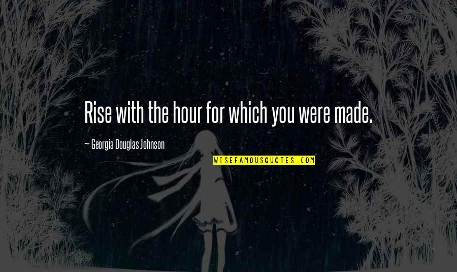 Leonardo Da Vinci Painting Quotes By Georgia Douglas Johnson: Rise with the hour for which you were Leonardo Da Vinci Painting Quotes By Georgia Douglas Johnson: Rise with the hour for which you were