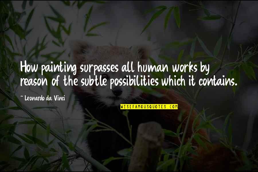 Leonardo Da Vinci Painting Quotes By Leonardo Da Vinci: How painting surpasses all human works by reason Leonardo Da Vinci Painting Quotes By Leonardo Da Vinci: How painting surpasses all human works by reason