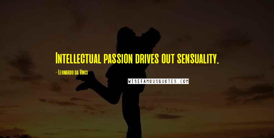 Leonardo Da Vinci quotes: Intellectual passion drives out sensuality.