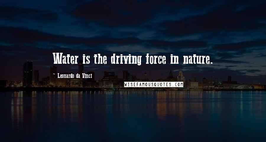 Leonardo Da Vinci quotes: Water is the driving force in nature.