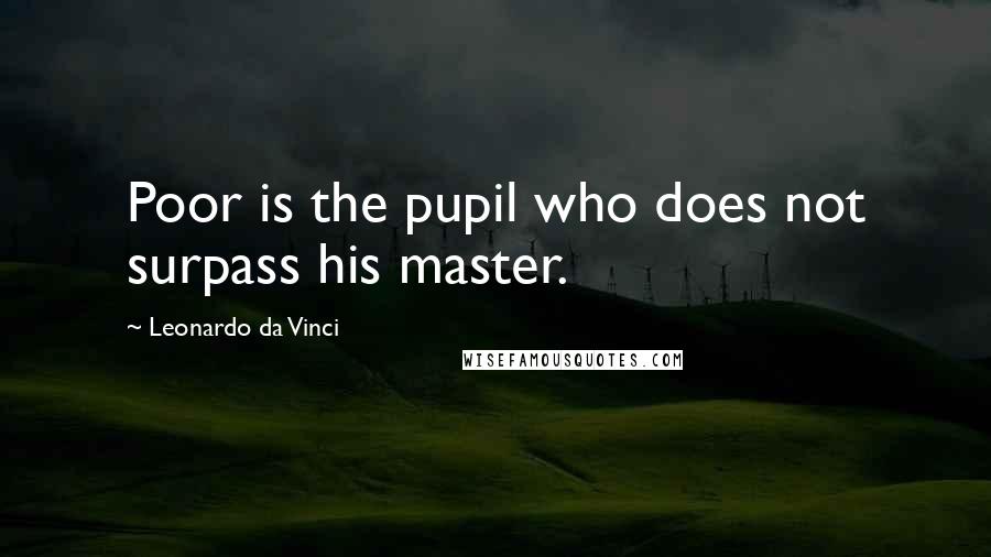 Leonardo Da Vinci quotes: Poor is the pupil who does not surpass his master.