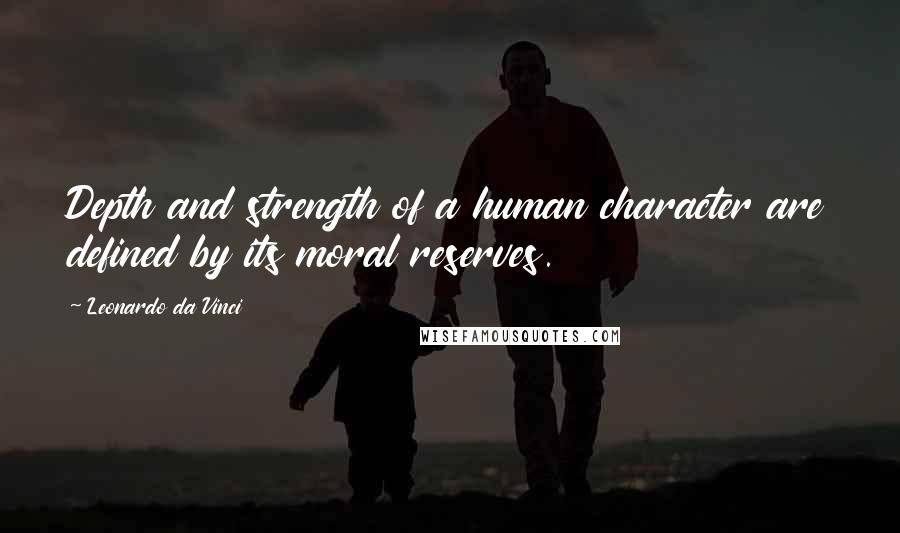 Leonardo Da Vinci quotes: Depth and strength of a human character are defined by its moral reserves.