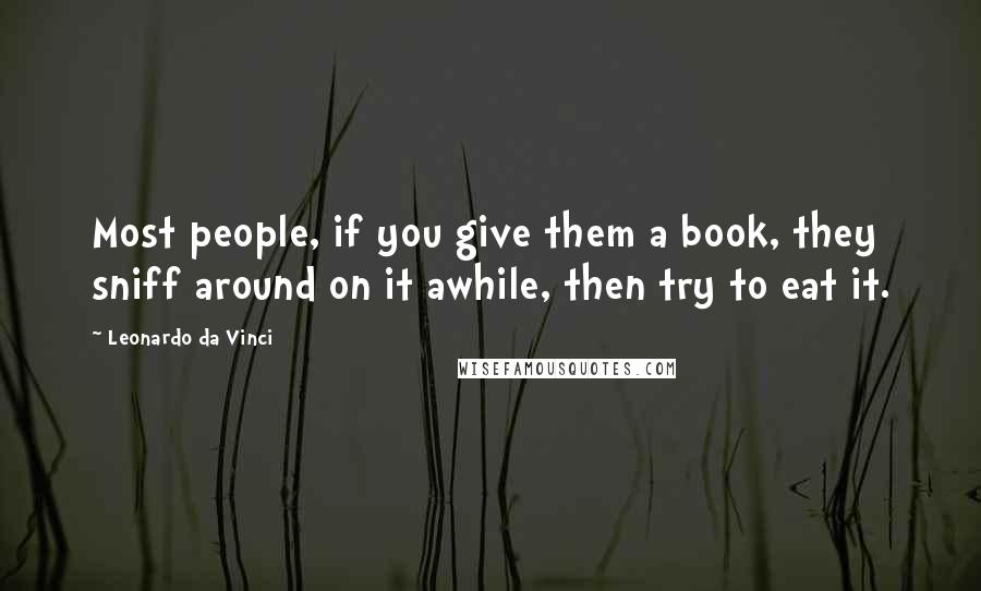 Leonardo Da Vinci quotes: Most people, if you give them a book, they sniff around on it awhile, then try to eat it.