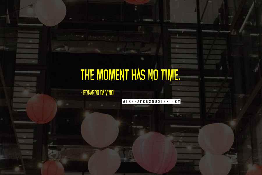 Leonardo Da Vinci quotes: The moment has no time.