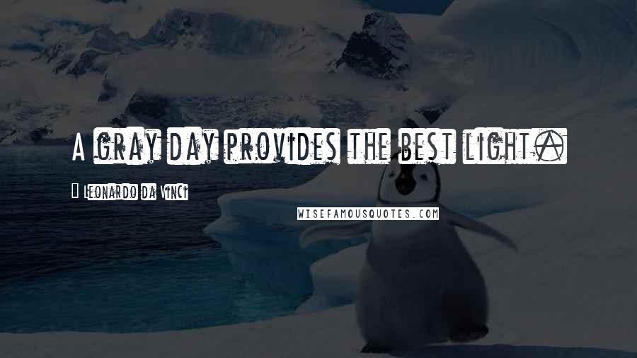 Leonardo Da Vinci quotes: A gray day provides the best light.