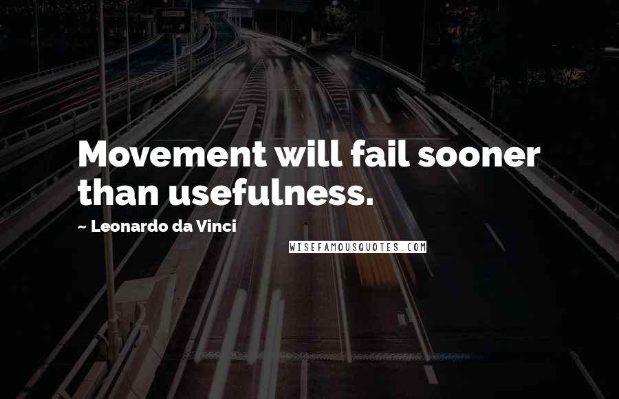 Leonardo Da Vinci quotes: Movement will fail sooner than usefulness.