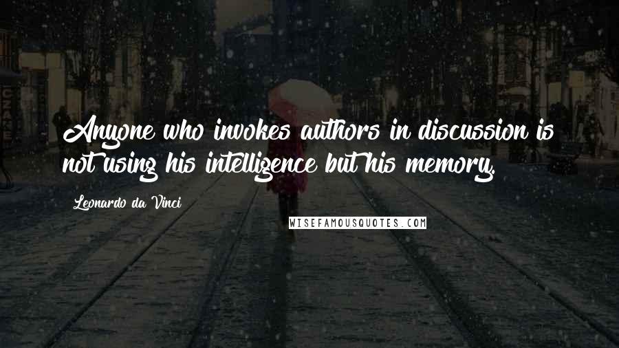 Leonardo Da Vinci quotes: Anyone who invokes authors in discussion is not using his intelligence but his memory.