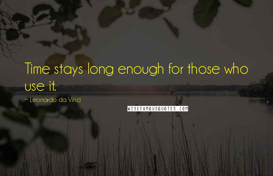 Leonardo Da Vinci quotes: Time stays long enough for those who use it.