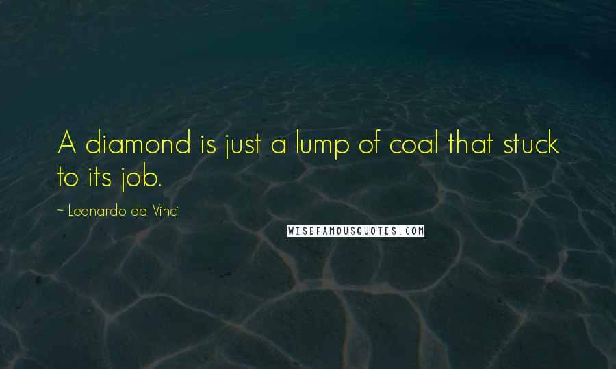 Leonardo Da Vinci quotes: A diamond is just a lump of coal that stuck to its job.