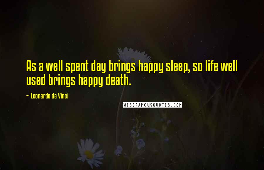 Leonardo Da Vinci quotes: As a well spent day brings happy sleep, so life well used brings happy death.