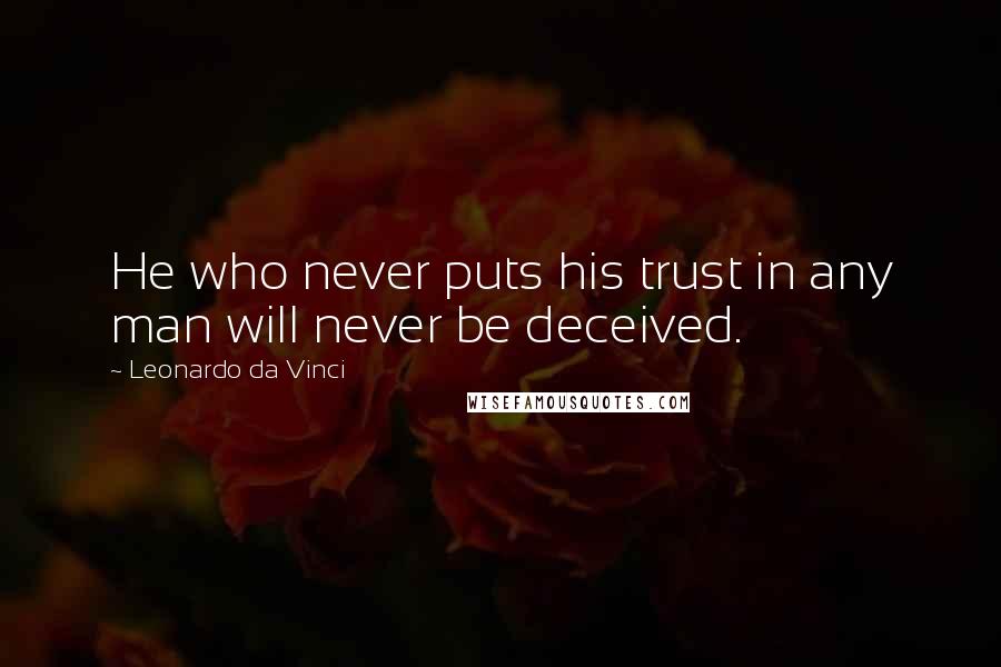 Leonardo Da Vinci quotes: He who never puts his trust in any man will never be deceived.