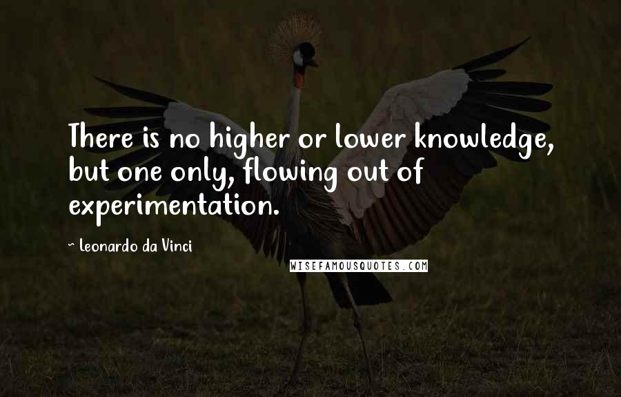 Leonardo Da Vinci quotes: There is no higher or lower knowledge, but one only, flowing out of experimentation.