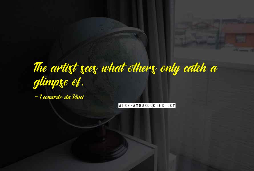 Leonardo Da Vinci quotes: The artist sees what others only catch a glimpse of.