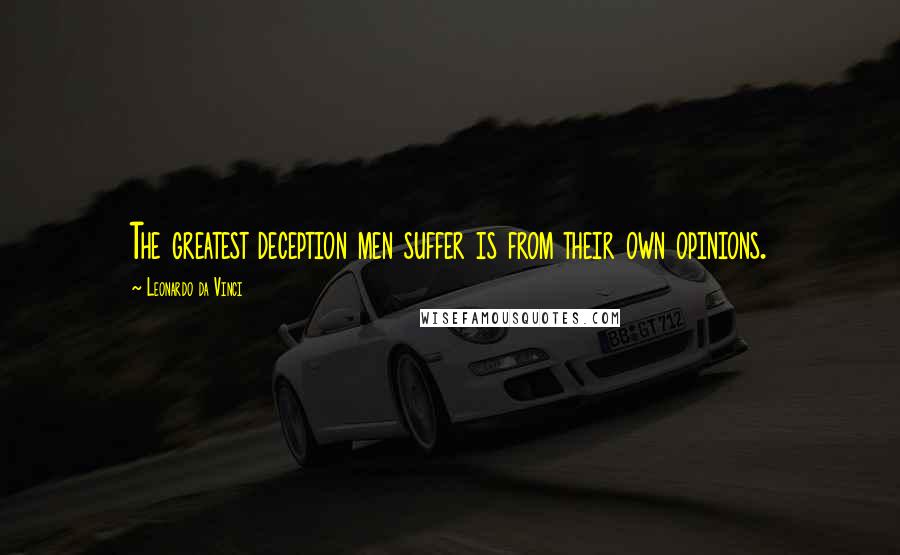 Leonardo Da Vinci quotes: The greatest deception men suffer is from their own opinions.