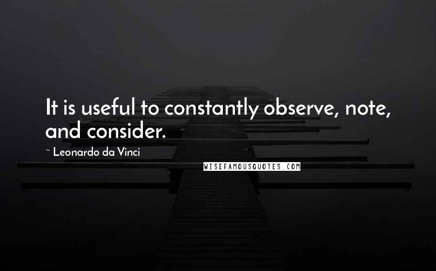 Leonardo Da Vinci quotes: It is useful to constantly observe, note, and consider.