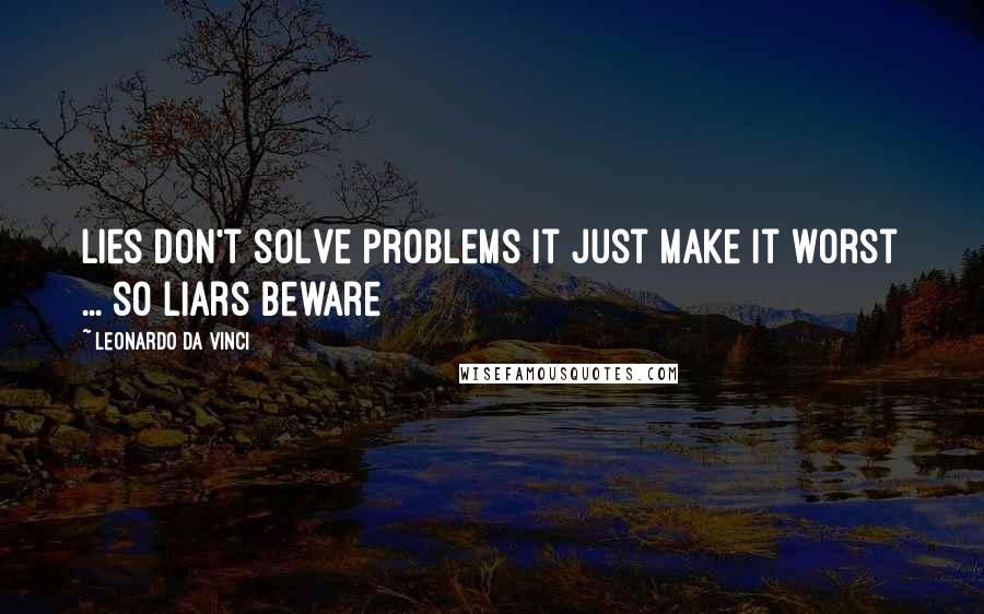 Leonardo Da Vinci quotes: Lies don't solve problems it just make it worst ... so liars beware