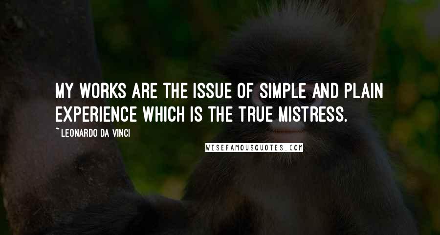 Leonardo Da Vinci quotes: My works are the issue of simple and plain experience which is the true mistress.