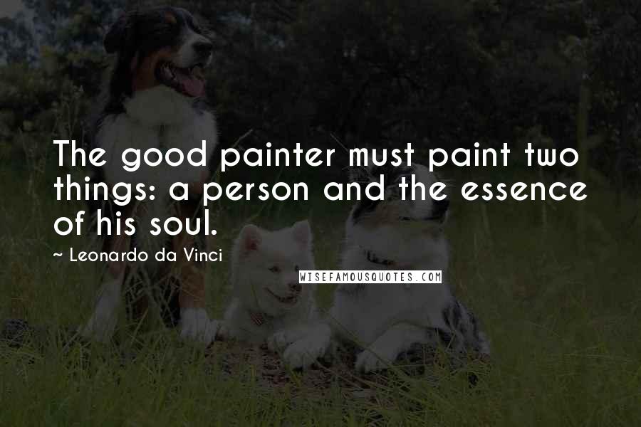 Leonardo Da Vinci quotes: The good painter must paint two things: a person and the essence of his soul.