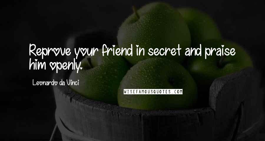 Leonardo Da Vinci quotes: Reprove your friend in secret and praise him openly.