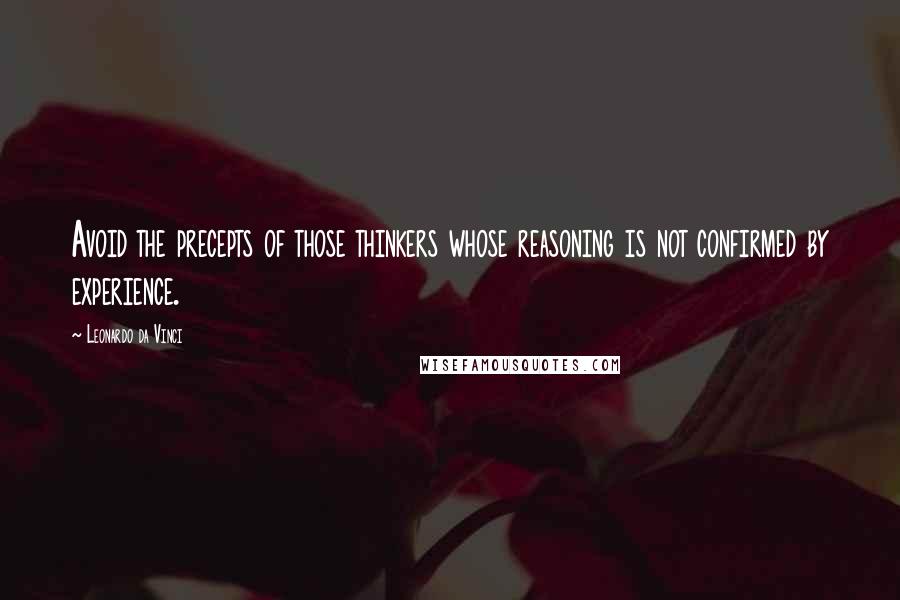 Leonardo Da Vinci quotes: Avoid the precepts of those thinkers whose reasoning is not confirmed by experience.