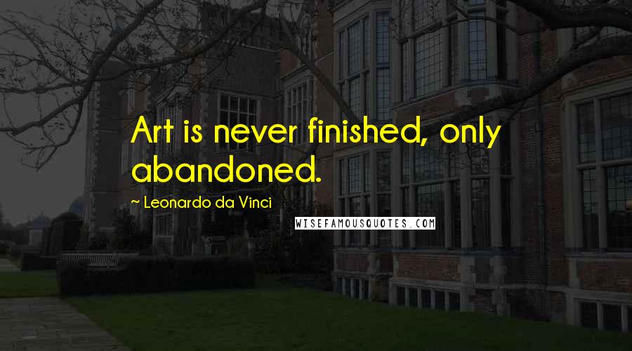 Leonardo Da Vinci quotes: Art is never finished, only abandoned.