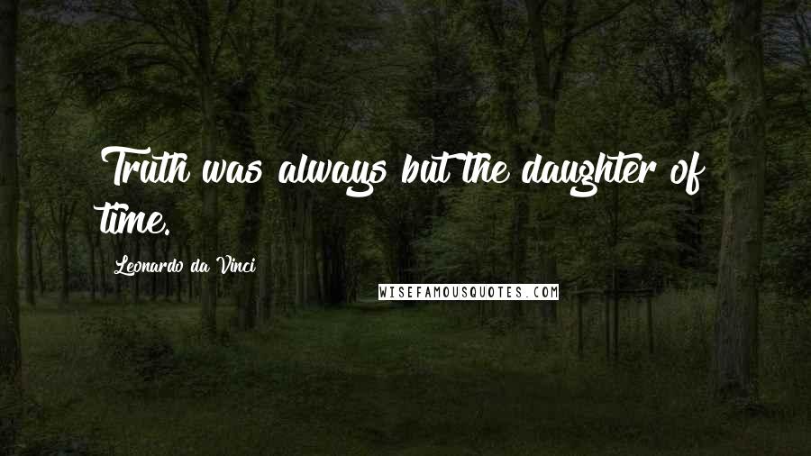 Leonardo Da Vinci quotes: Truth was always but the daughter of time.