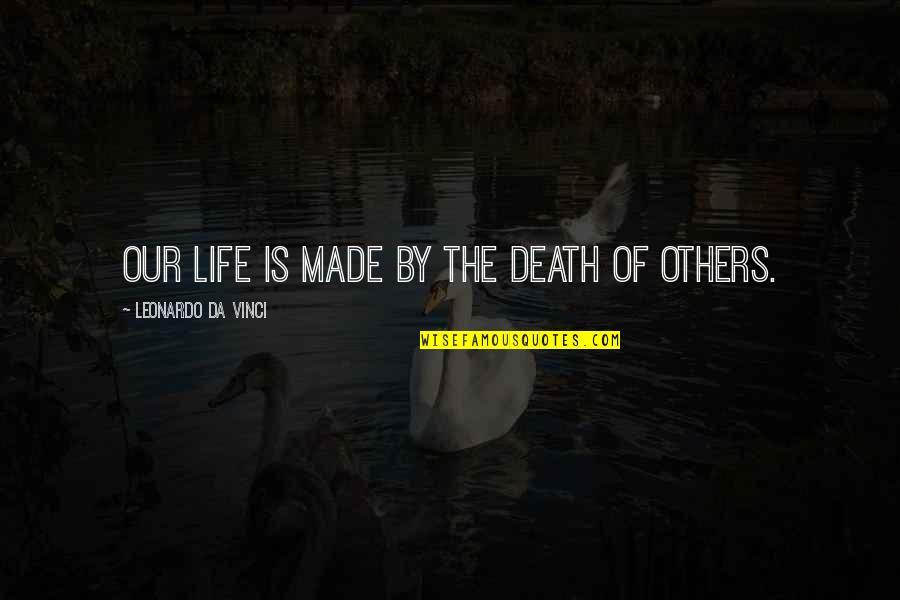 Leonardo Da Vinci Quotes By Leonardo Da Vinci: Our life is made by the death of