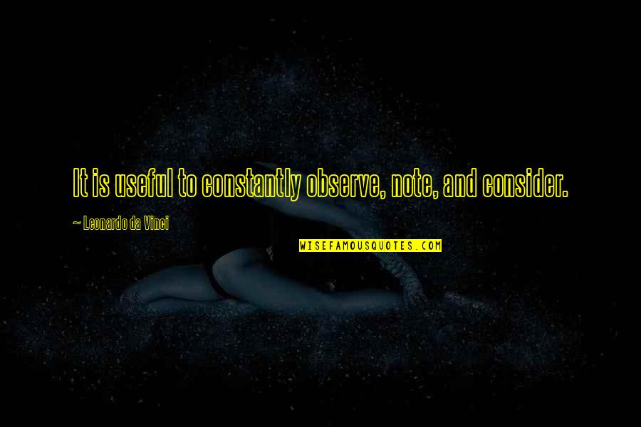 Leonardo Da Vinci Quotes By Leonardo Da Vinci: It is useful to constantly observe, note, and