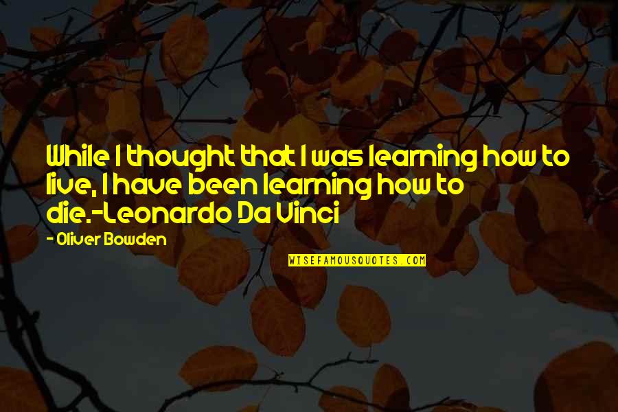 Leonardo Da Vinci Quotes By Oliver Bowden: While I thought that I was learning how