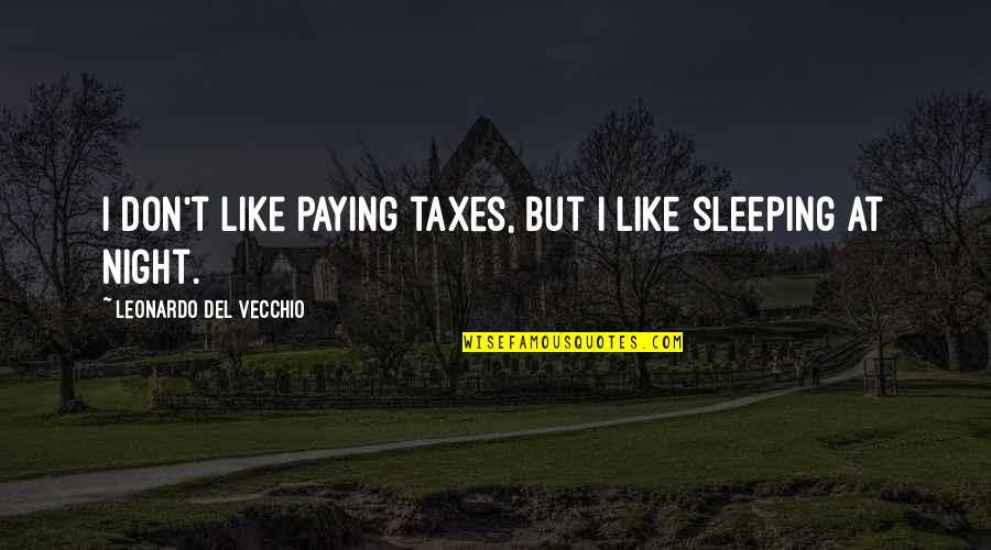 Leonardo Del Vecchio Quotes By Leonardo Del Vecchio: I don't like paying taxes, but I like