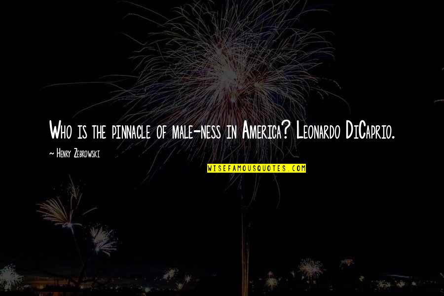 Leonardo Dicaprio Best Quotes By Henry Zebrowski: Who is the pinnacle of male-ness in America? Leonardo Dicaprio Best Quotes By Henry Zebrowski: Who is the pinnacle of male-ness in America?
