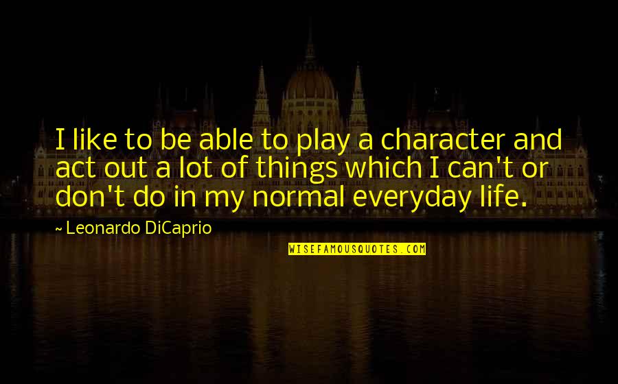 Leonardo Dicaprio Character Quotes By Leonardo DiCaprio: I like to be able to play a Leonardo Dicaprio Character Quotes By Leonardo DiCaprio: I like to be able to play a