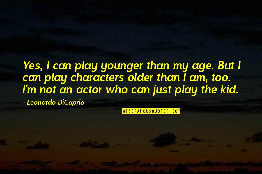 Leonardo Dicaprio Character Quotes By Leonardo DiCaprio: Yes, I can play younger than my age. Leonardo Dicaprio Character Quotes By Leonardo DiCaprio: Yes, I can play younger than my age.