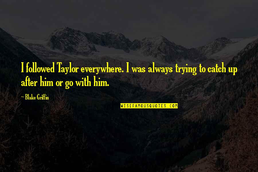 Leonardo Dicaprio Inspirational Quotes By Blake Griffin: I followed Taylor everywhere. I was always trying Leonardo Dicaprio Inspirational Quotes By Blake Griffin: I followed Taylor everywhere. I was always trying