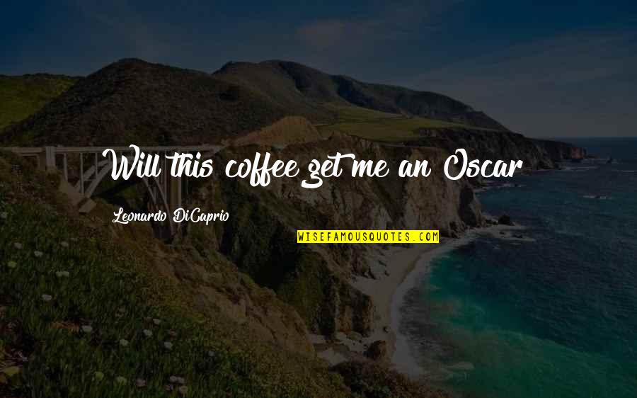 Leonardo Dicaprio Oscars Quotes By Leonardo DiCaprio: Will this coffee get me an Oscar? Leonardo Dicaprio Oscars Quotes By Leonardo DiCaprio: Will this coffee get me an Oscar?