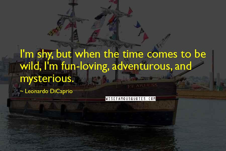 Leonardo DiCaprio quotes: I'm shy, but when the time comes to be wild, I'm fun-loving, adventurous, and mysterious.