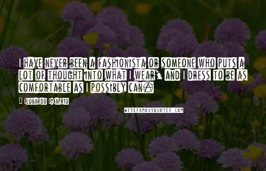 Leonardo DiCaprio quotes: I have never been a fashionista or someone who puts a lot of thought into what I wear, and I dress to be as comfortable as I possibly can.