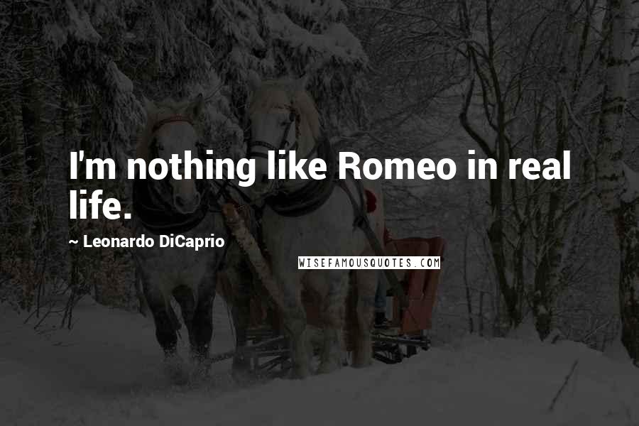 Leonardo DiCaprio quotes: I'm nothing like Romeo in real life.