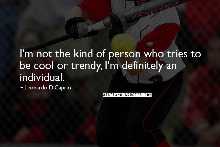 Leonardo DiCaprio quotes: I'm not the kind of person who tries to be cool or trendy, I'm definitely an individual.