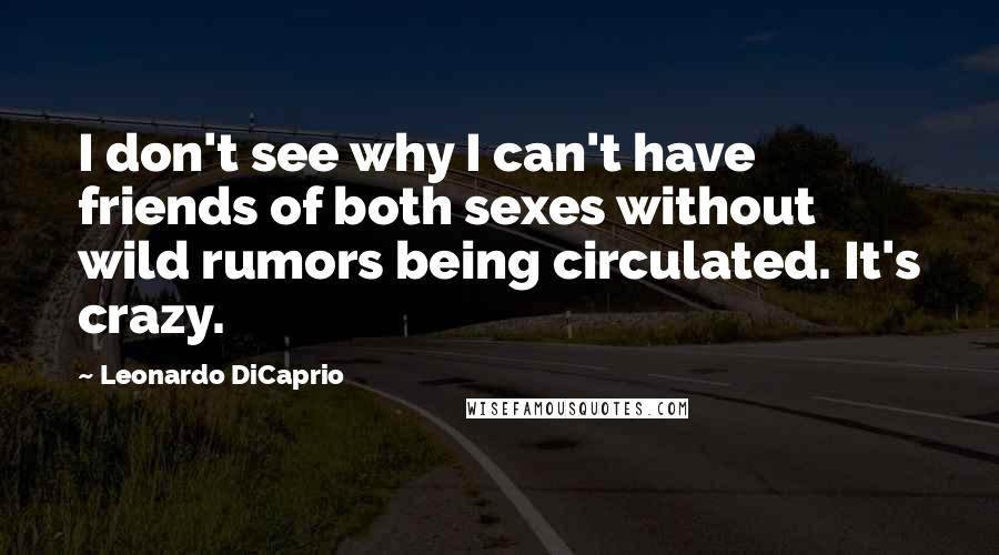 Leonardo DiCaprio quotes: I don't see why I can't have friends of both sexes without wild rumors being circulated. It's crazy.