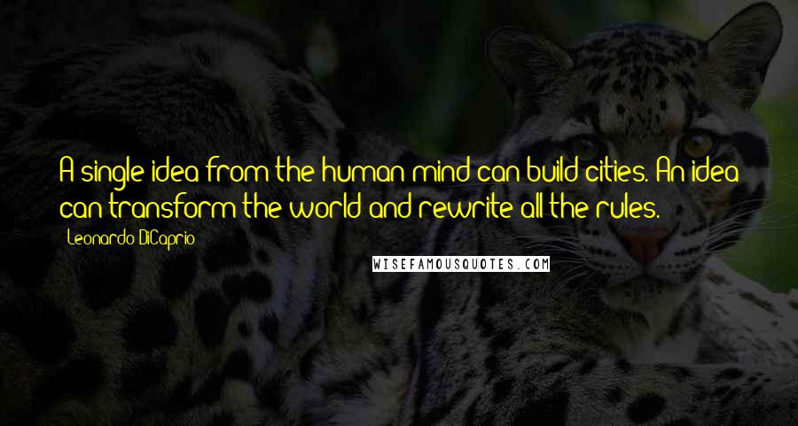 Leonardo DiCaprio quotes: A single idea from the human mind can build cities. An idea can transform the world and rewrite all the rules.