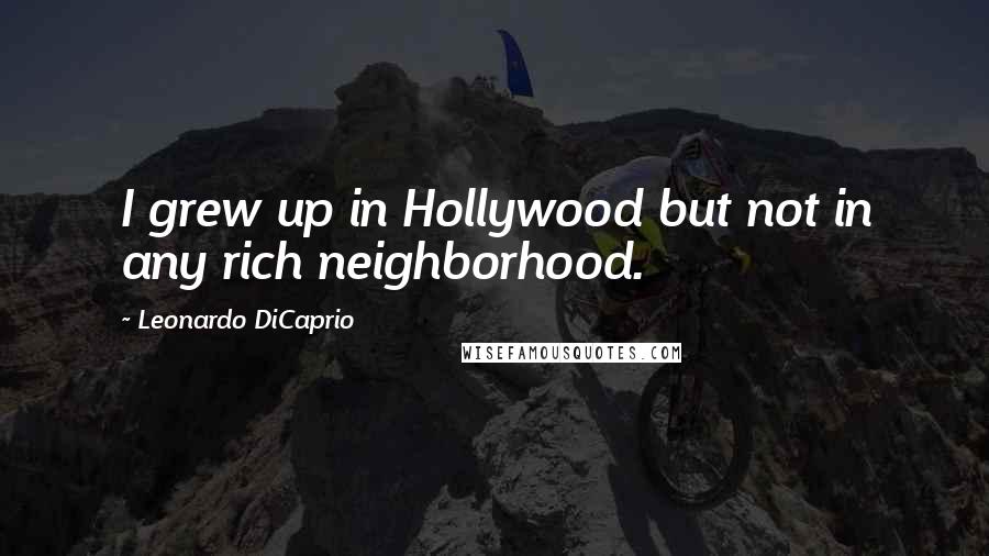 Leonardo DiCaprio quotes: I grew up in Hollywood but not in any rich neighborhood.