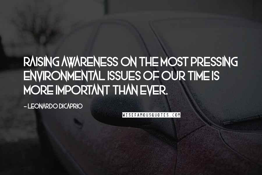 Leonardo DiCaprio quotes: Raising awareness on the most pressing environmental issues of our time is more important than ever.