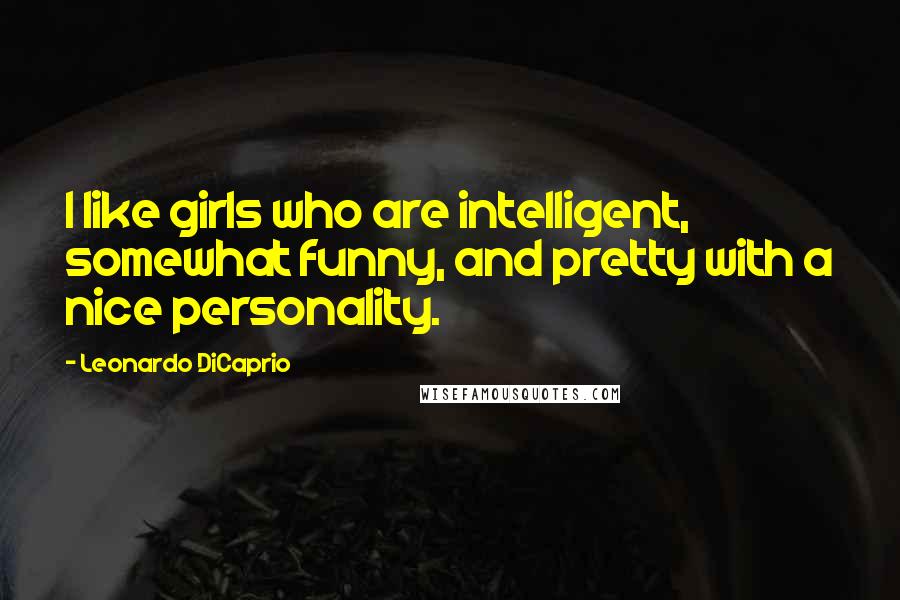 Leonardo DiCaprio quotes: I like girls who are intelligent, somewhat funny, and pretty with a nice personality.