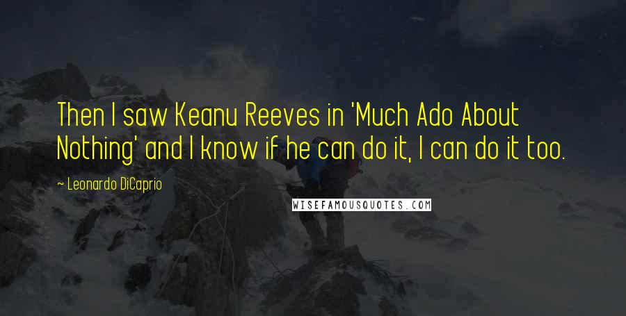 Leonardo DiCaprio quotes: Then I saw Keanu Reeves in 'Much Ado About Nothing' and I know if he can do it, I can do it too.