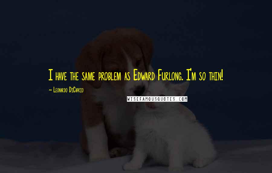 Leonardo DiCaprio quotes: I have the same problem as Edward Furlong. I'm so thin!