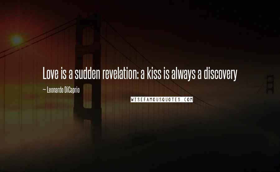 Leonardo DiCaprio quotes: Love is a sudden revelation: a kiss is always a discovery