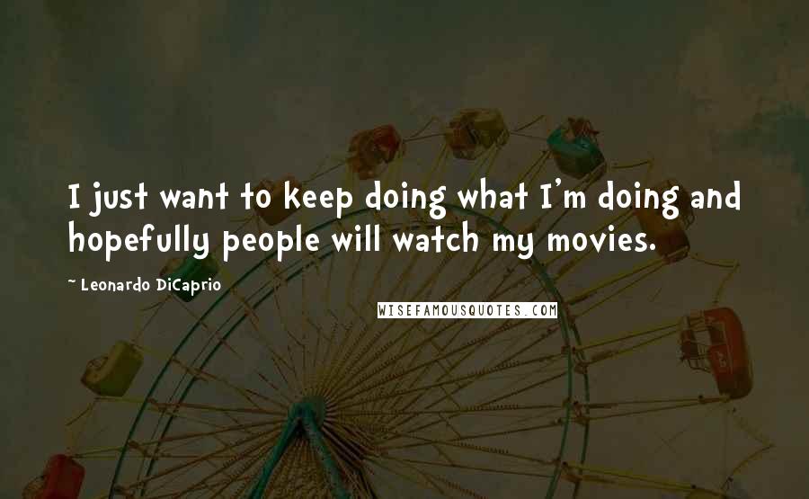 Leonardo DiCaprio quotes: I just want to keep doing what I'm doing and hopefully people will watch my movies.